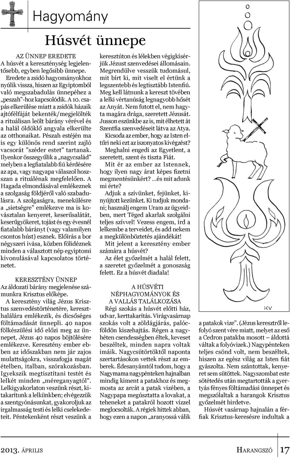 csapás elkerülése miatt a zsidók házaik ajtófélfáját bekenték/megjelölték a rituálisan leölt bárány vérével és a halál öldöklő angyala elkerülte az otthonaikat.