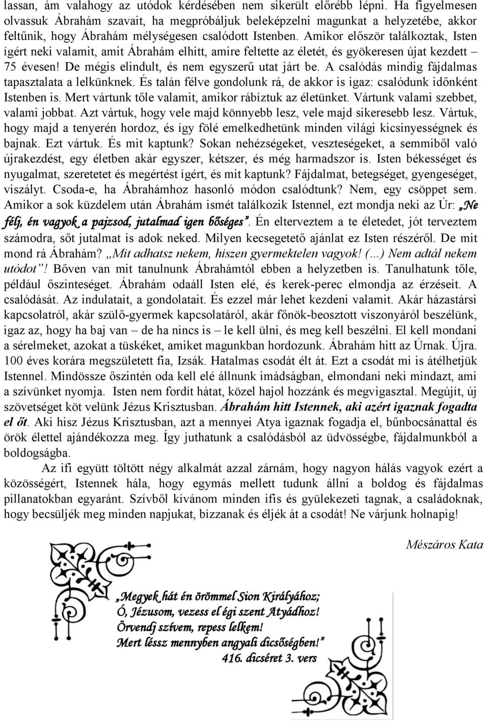 Amikor először találkoztak, Isten ígért neki valamit, amit Ábrahám elhitt, amire feltette az életét, és gyökeresen újat kezdett 75 évesen! De mégis elindult, és nem egyszerű utat járt be.