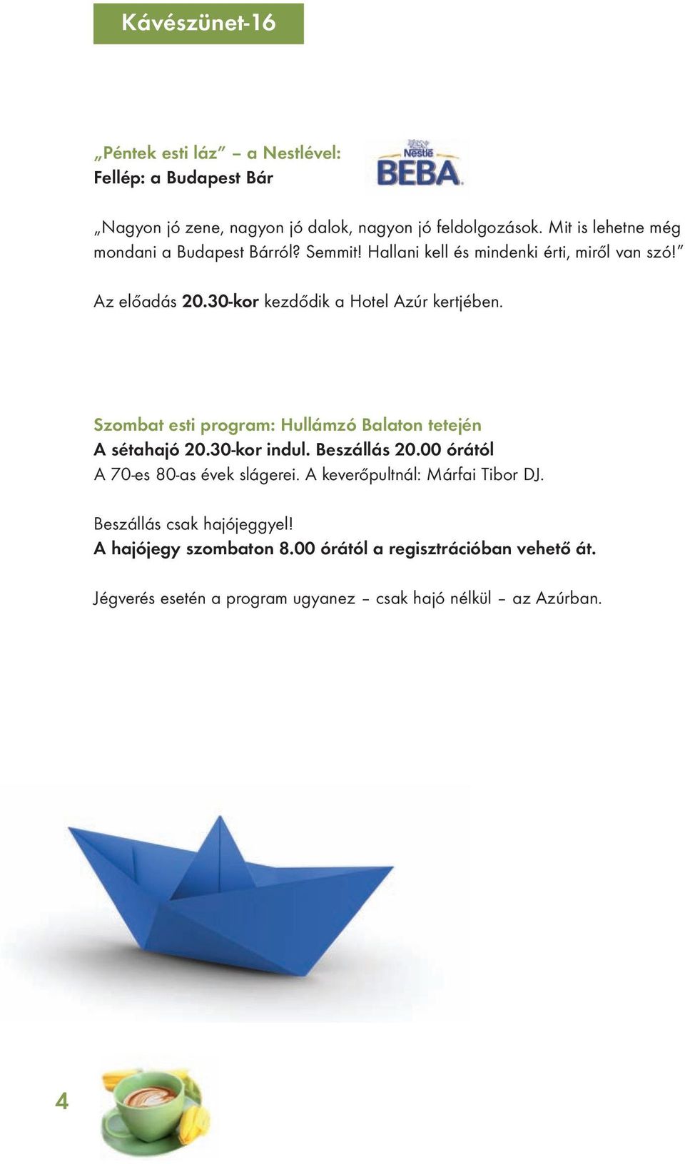 30-kor kezdődik a Hotel Azúr kertjében. Szombat esti program: Hullámzó Balaton tetején A sétahajó 20.30-kor indul. Beszállás 20.