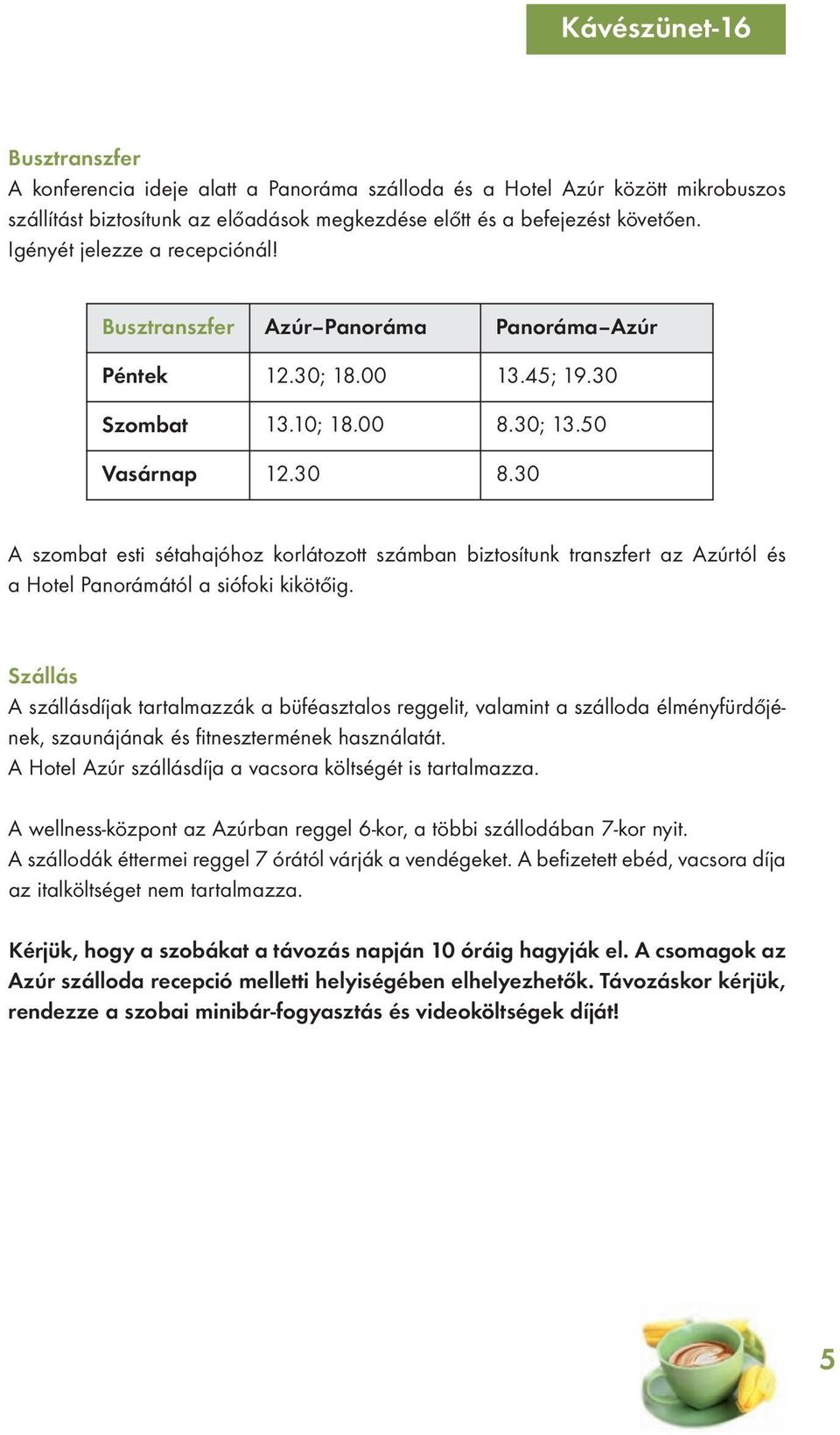 30 A szombat esti sétahajóhoz korlátozott számban biztosítunk transzfert az Azúrtól és a Hotel Panorámától a siófoki kikötőig.