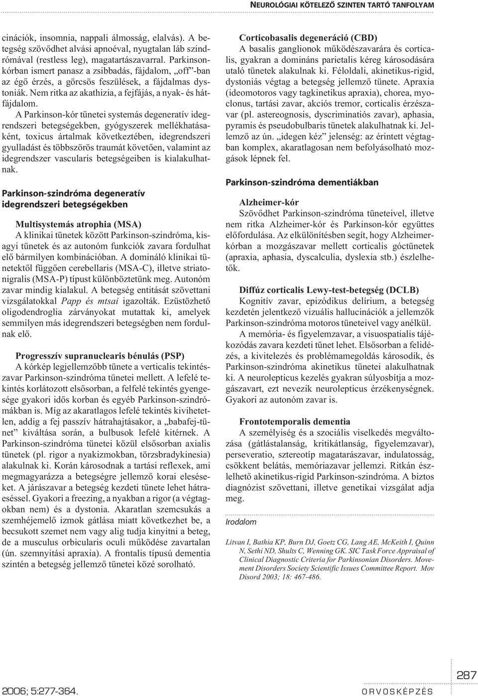 A Parkinson-kór tünetei systemás degeneratív idegrendszeri betegségekben, gyógyszerek mellékhatásaként, toxicus ártalmak következtében, idegrendszeri gyulladást és többszörös traumát követõen,