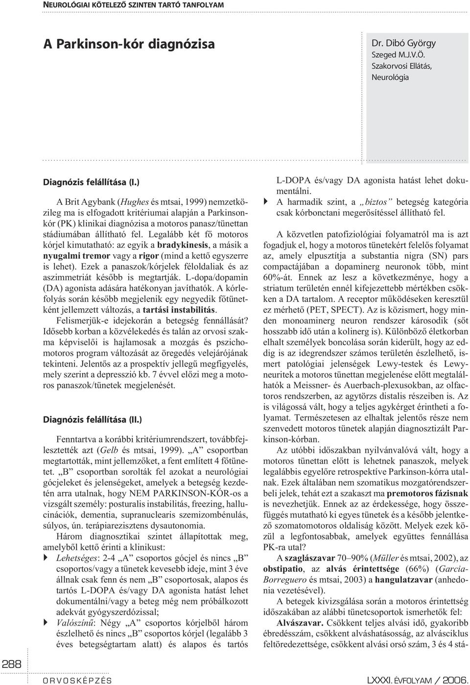 Legalább két fõ motoros kórjel kimutatható: az egyik a bradykinesis, a másik a nyugalmi tremor vagy a rigor (mind a kettõ egyszerre is lehet).