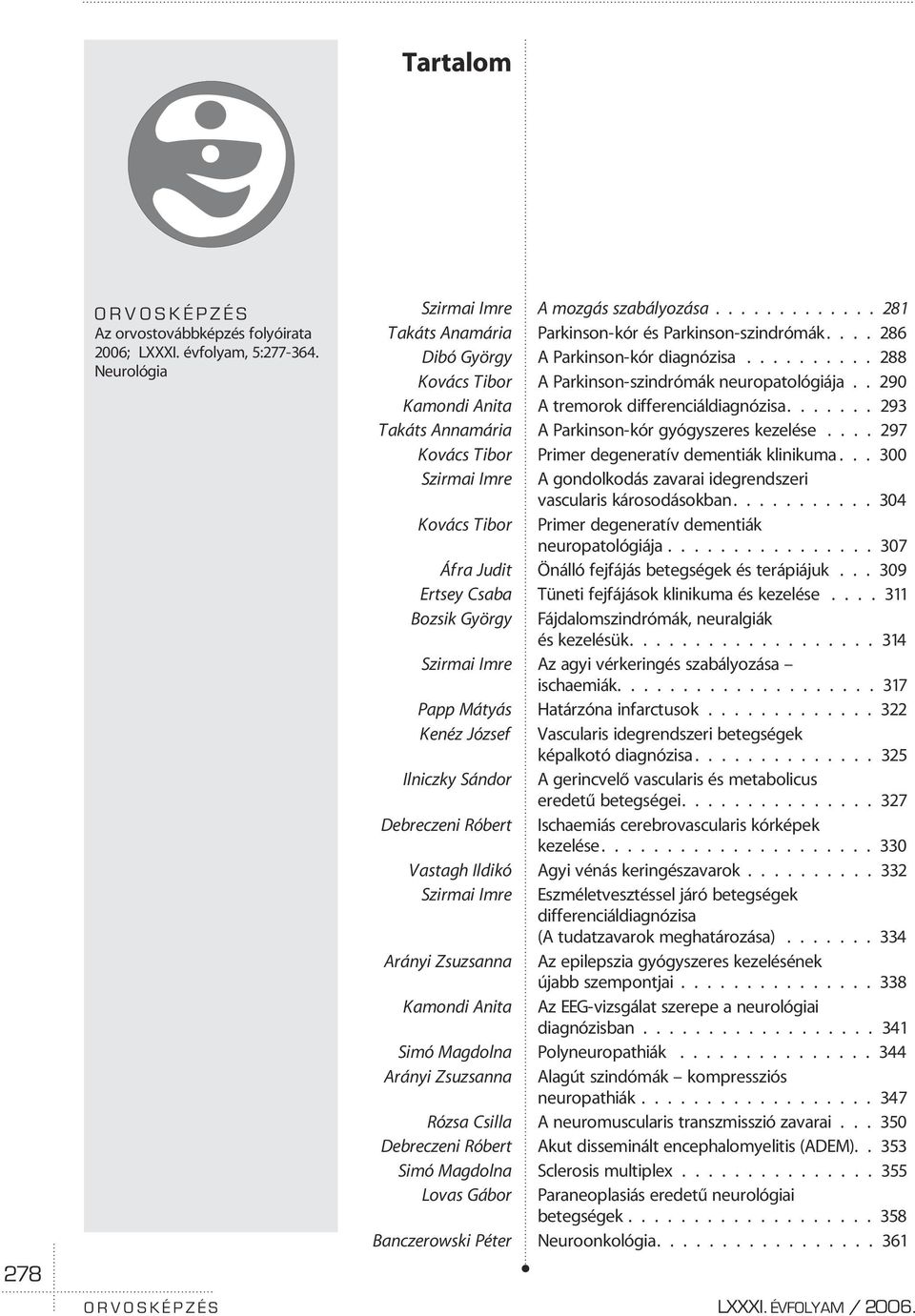 ...... 293 Takáts Annamária A Parkinson-kór gyógyszeres kezelése.... 297 Kovács Tibor Primer degeneratív dementiák klinikuma.