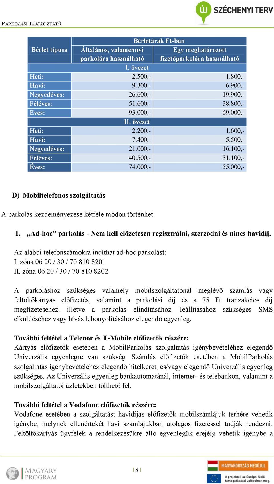 000,- D) Mobiltelefonos szolgáltatás A parkolás kezdeményezése kétféle módon történhet: I. Ad-hoc parkolás - Nem kell előzetesen regisztrálni, szerződni és nincs havidíj.