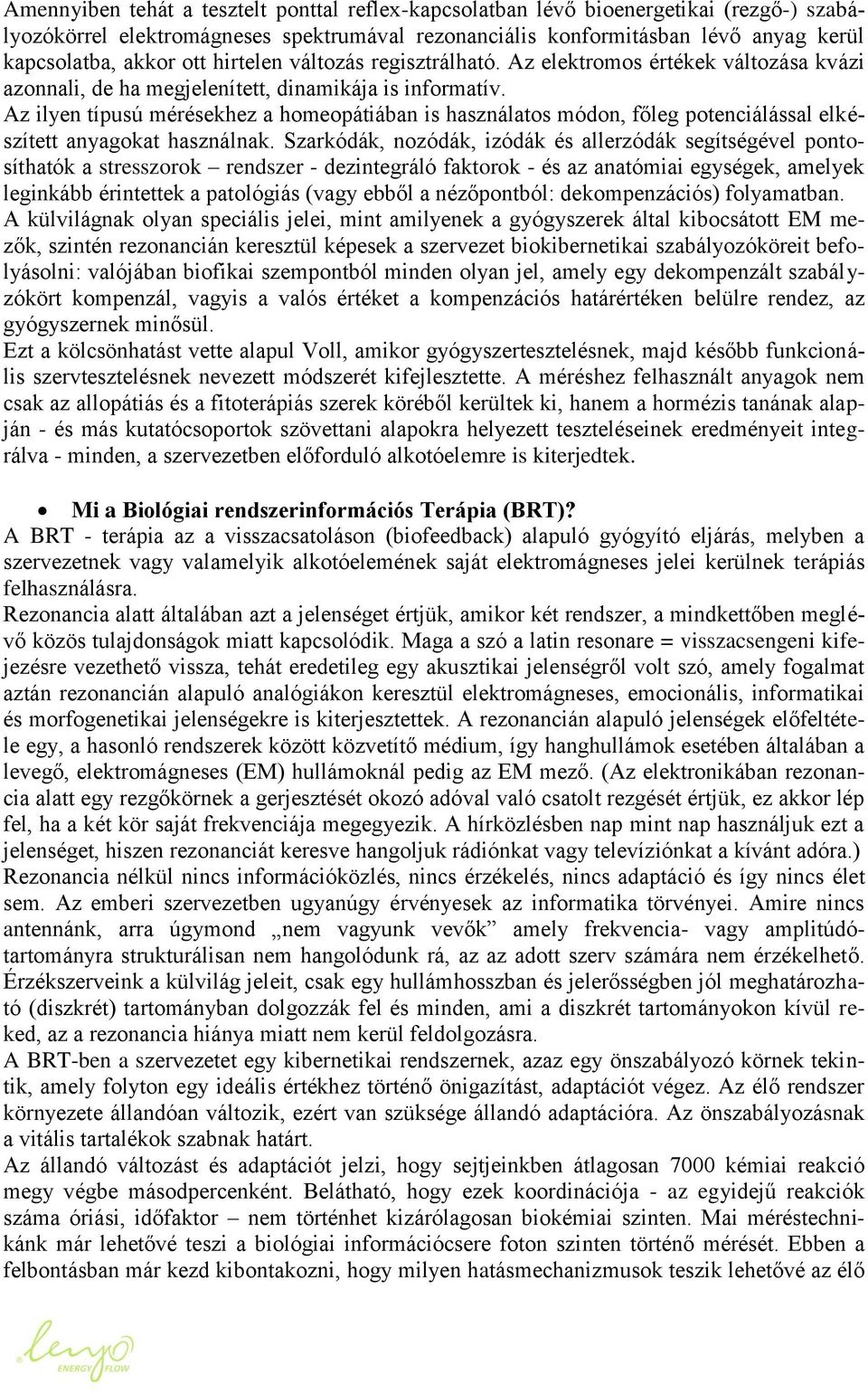 Az ilyen típusú mérésekhez a homeopátiában is használatos módon, főleg potenciálással elkészített anyagokat használnak.