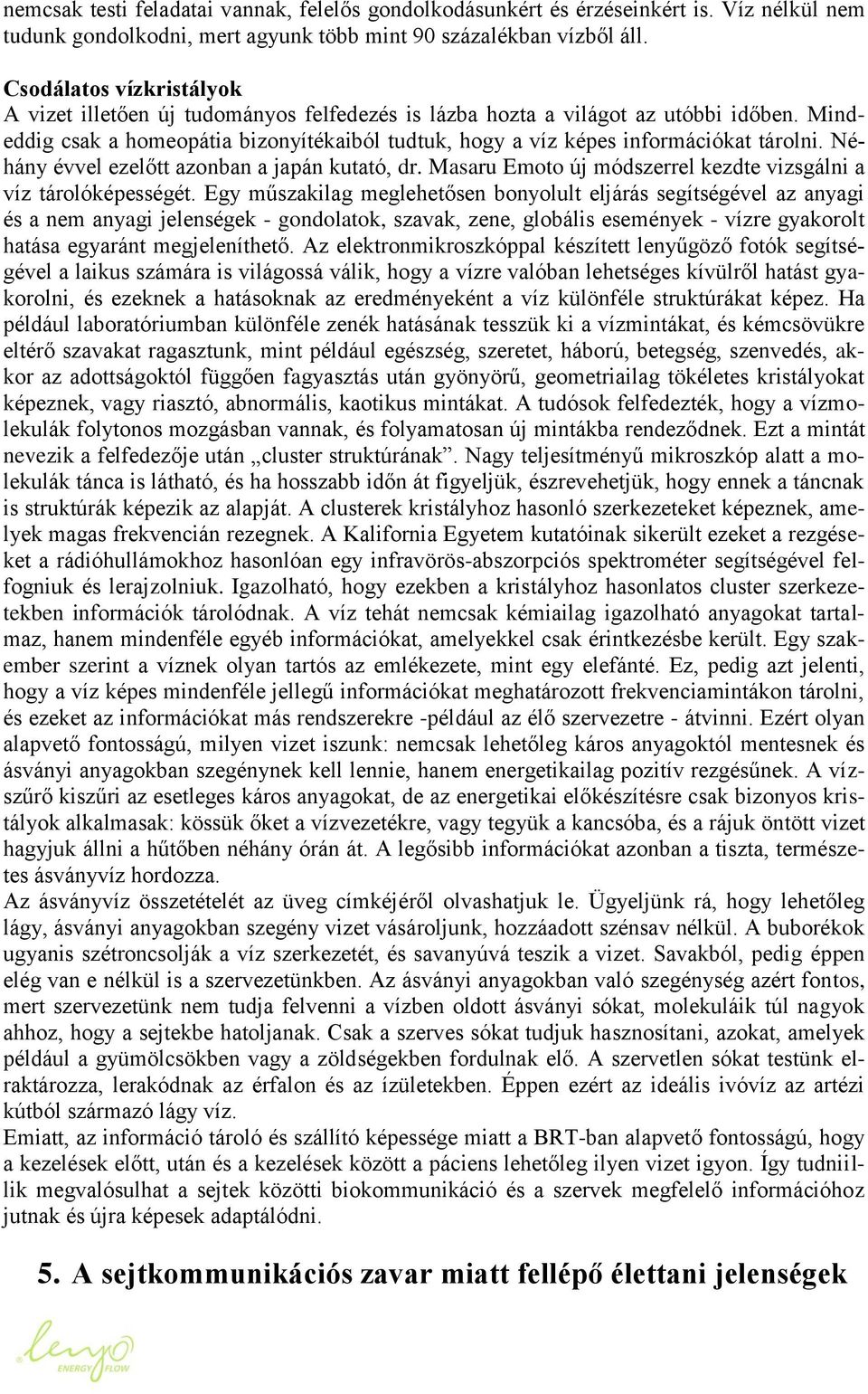 Mindeddig csak a homeopátia bizonyítékaiból tudtuk, hogy a víz képes információkat tárolni. Néhány évvel ezelőtt azonban a japán kutató, dr.