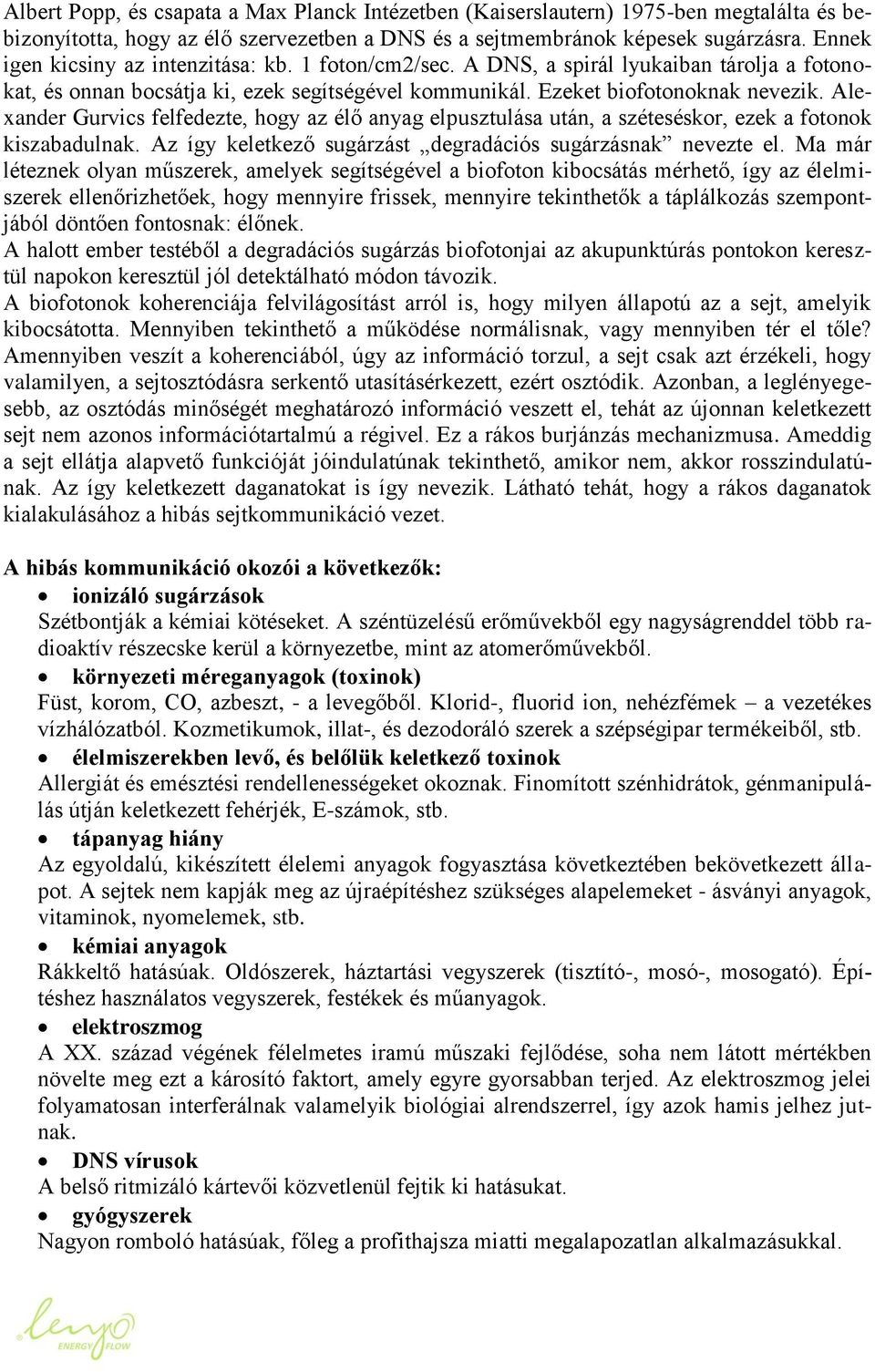 Alexander Gurvics felfedezte, hogy az élő anyag elpusztulása után, a széteséskor, ezek a fotonok kiszabadulnak. Az így keletkező sugárzást degradációs sugárzásnak nevezte el.