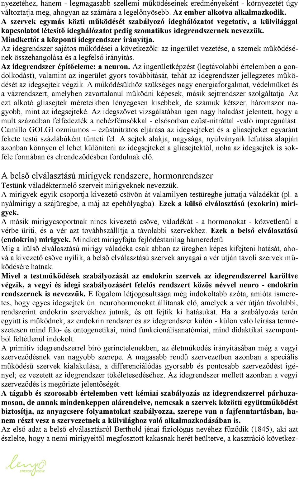 Mindkettőt a központi idegrendszer irányítja. Az idegrendszer sajátos működései a következők: az ingerület vezetése, a szemek működésének összehangolása és a legfelső irányítás.