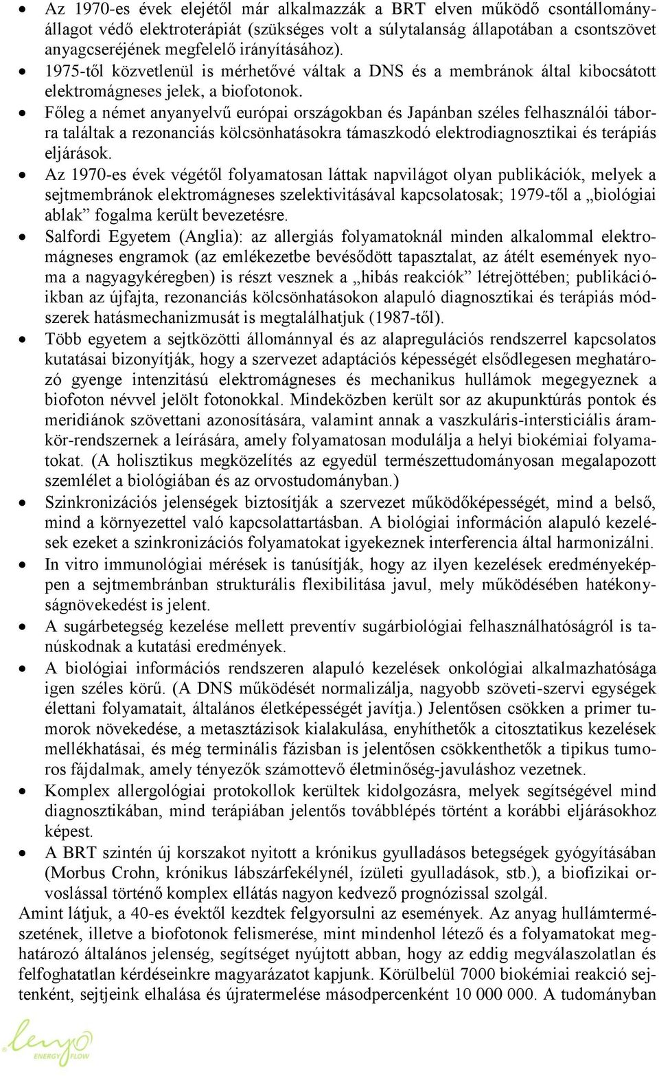 Főleg a német anyanyelvű európai országokban és Japánban széles felhasználói táborra találtak a rezonanciás kölcsönhatásokra támaszkodó elektrodiagnosztikai és terápiás eljárások.