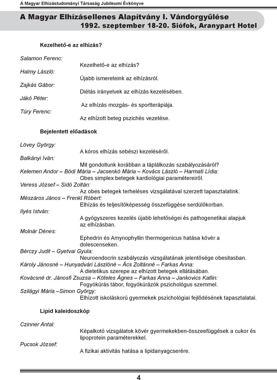 Az elhízott beteg pszichés vezetése. Bejelentett előadások Lövey György: A kóros elhízás sebészi kezeléséről. Balkányi Iván: Mit gondoltunk korábban a táplálkozás szabályozásáról?