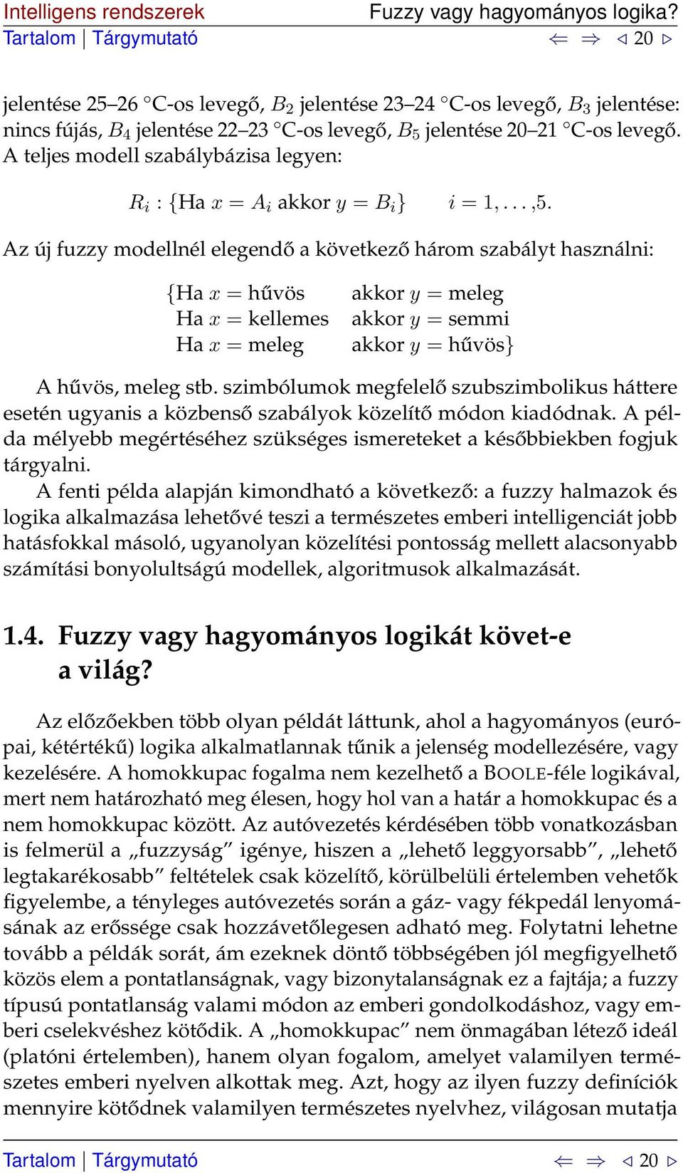 Az új fuzzy modellnél elegendő a következő három szabályt használni: {Ha x = hűvös Ha x = kellemes Ha x = meleg akkor y = meleg akkor y = semmi akkor y = hűvös} A hűvös, meleg stb.