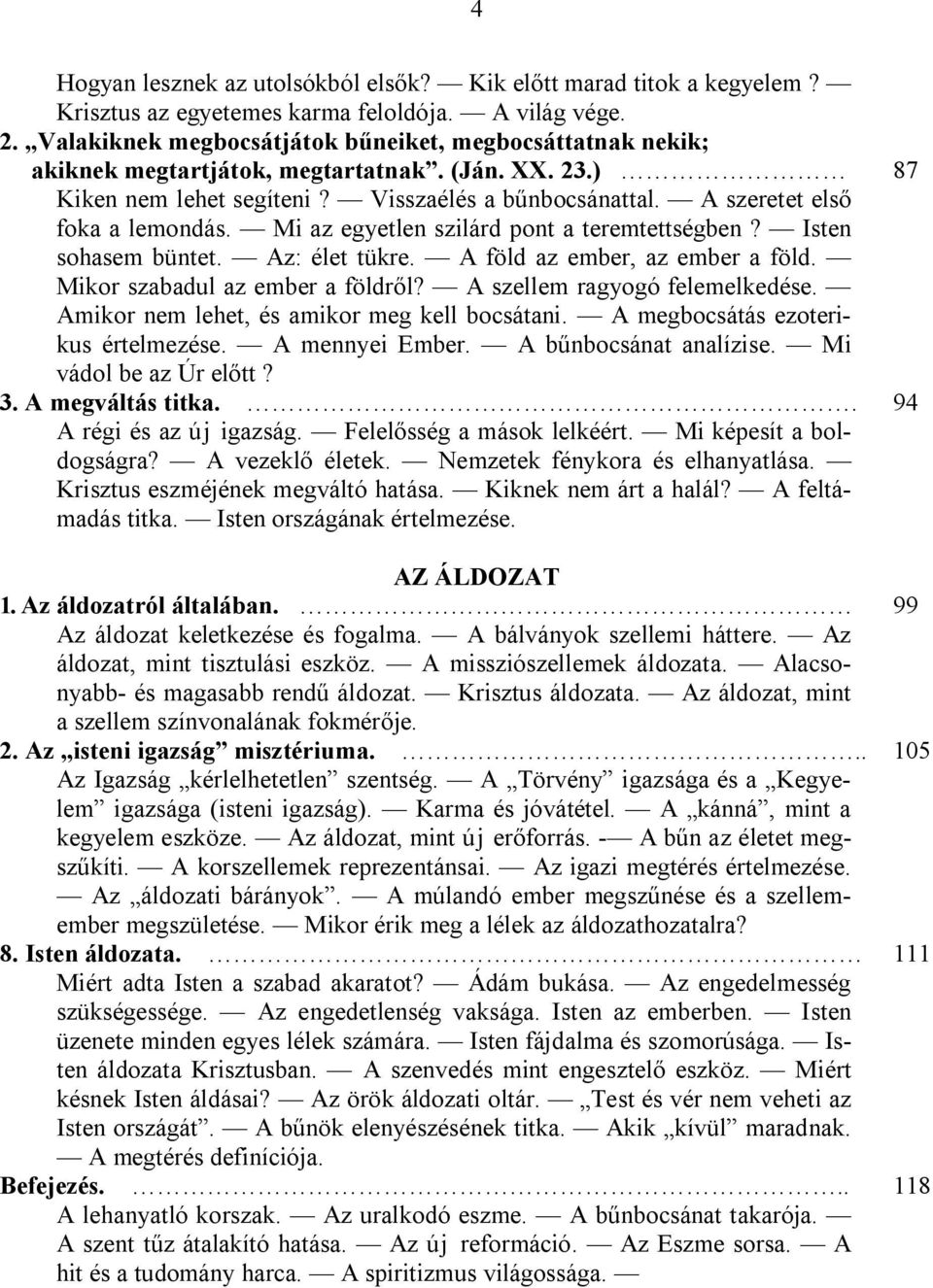 Mi az egyetlen szilárd pont a teremtettségben? Isten sohasem büntet. Az: élet tükre. A föld az ember, az ember a föld. Mikor szabadul az ember a földről? A szellem ragyogó felemelkedése.