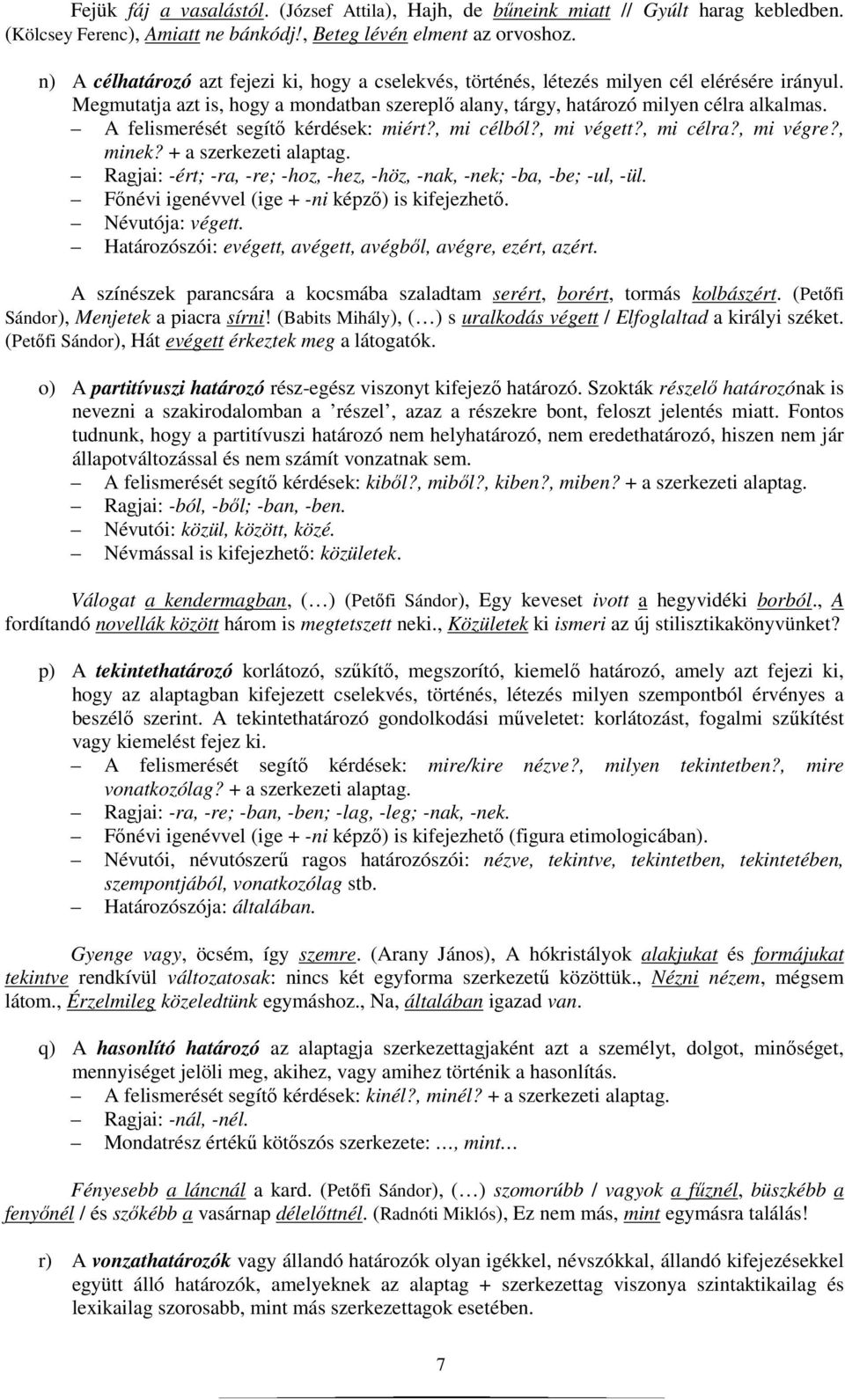 A felismerését segítı kérdések: miért?, mi célból?, mi végett?, mi célra?, mi végre?, minek? + a szerkezeti alaptag. Ragjai: -ért; -ra, -re; -hoz, -hez, -höz, -nak, -nek; -ba, -be; -ul, -ül.