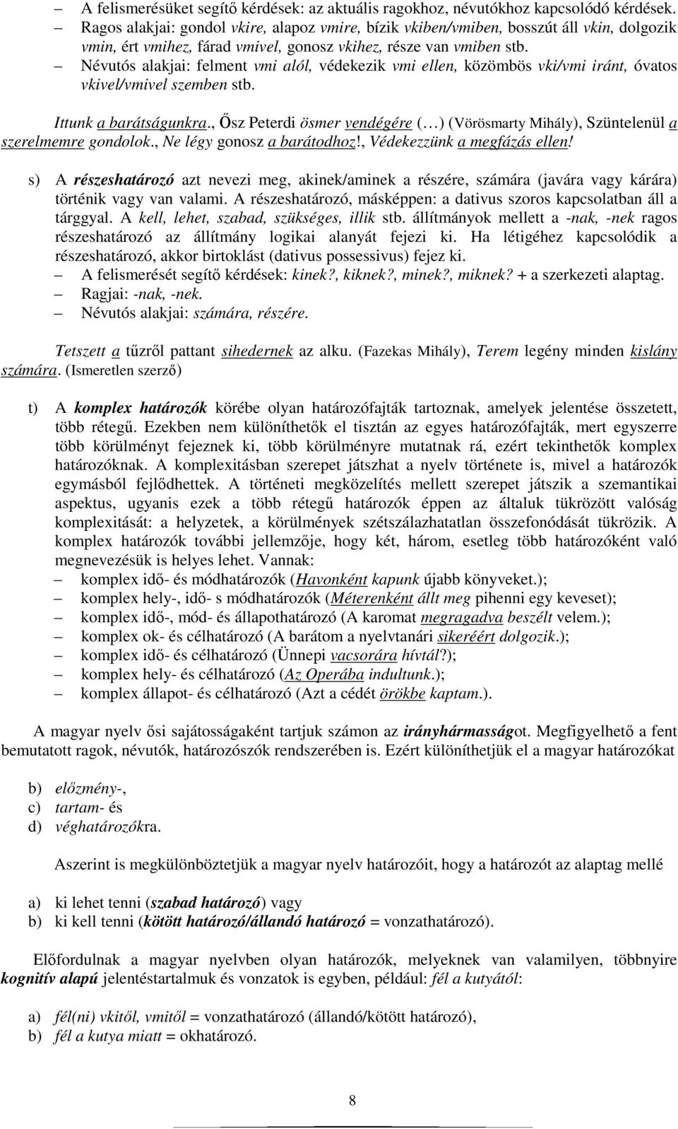 Névutós alakjai: felment vmi alól, védekezik vmi ellen, közömbös vki/vmi iránt, óvatos vkivel/vmivel szemben stb. Ittunk a barátságunkra.