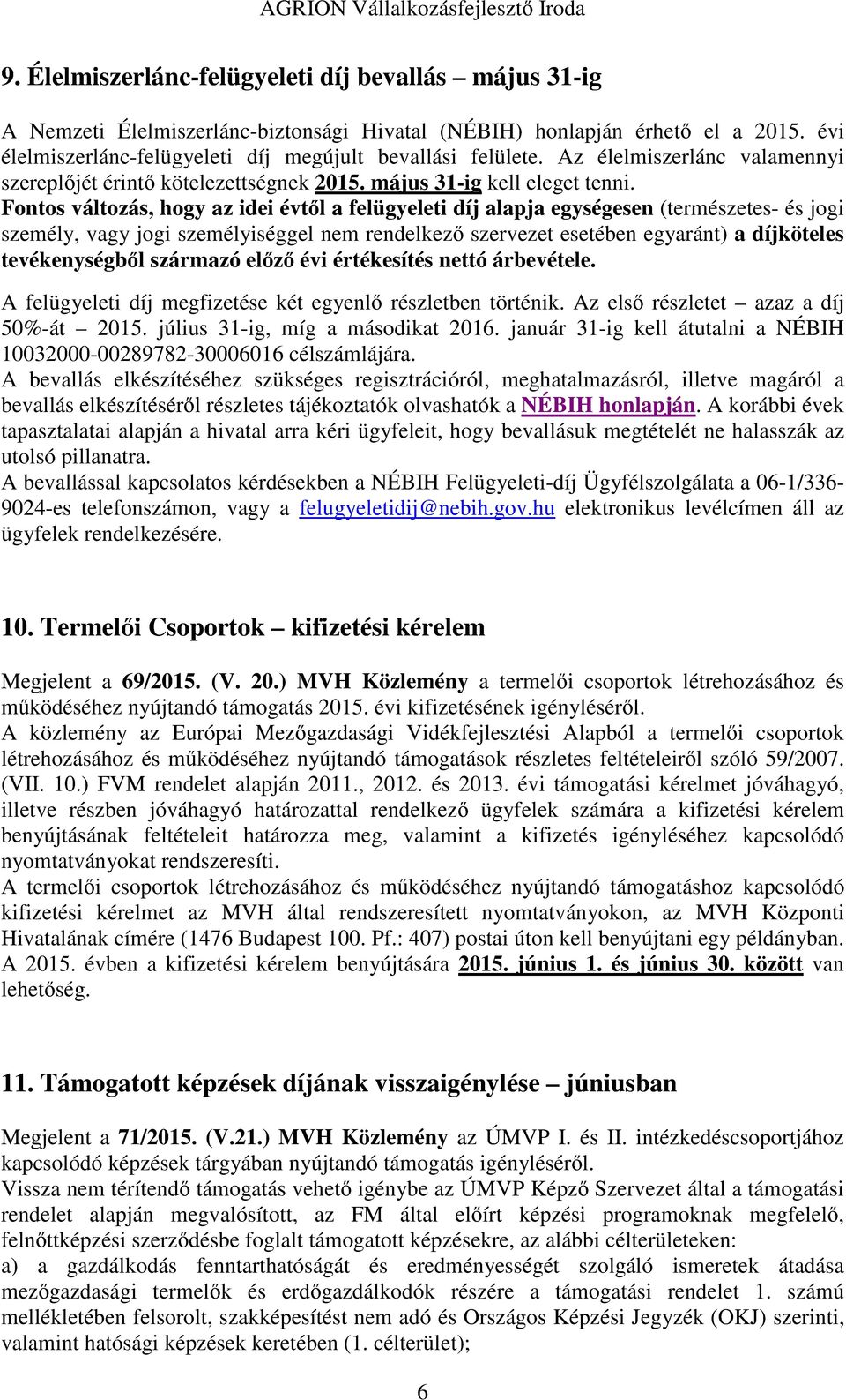 Fontos változás, hogy az idei évtől a felügyeleti díj alapja egységesen (természetes- és jogi személy, vagy jogi személyiséggel nem rendelkező szervezet esetében egyaránt) a díjköteles tevékenységből