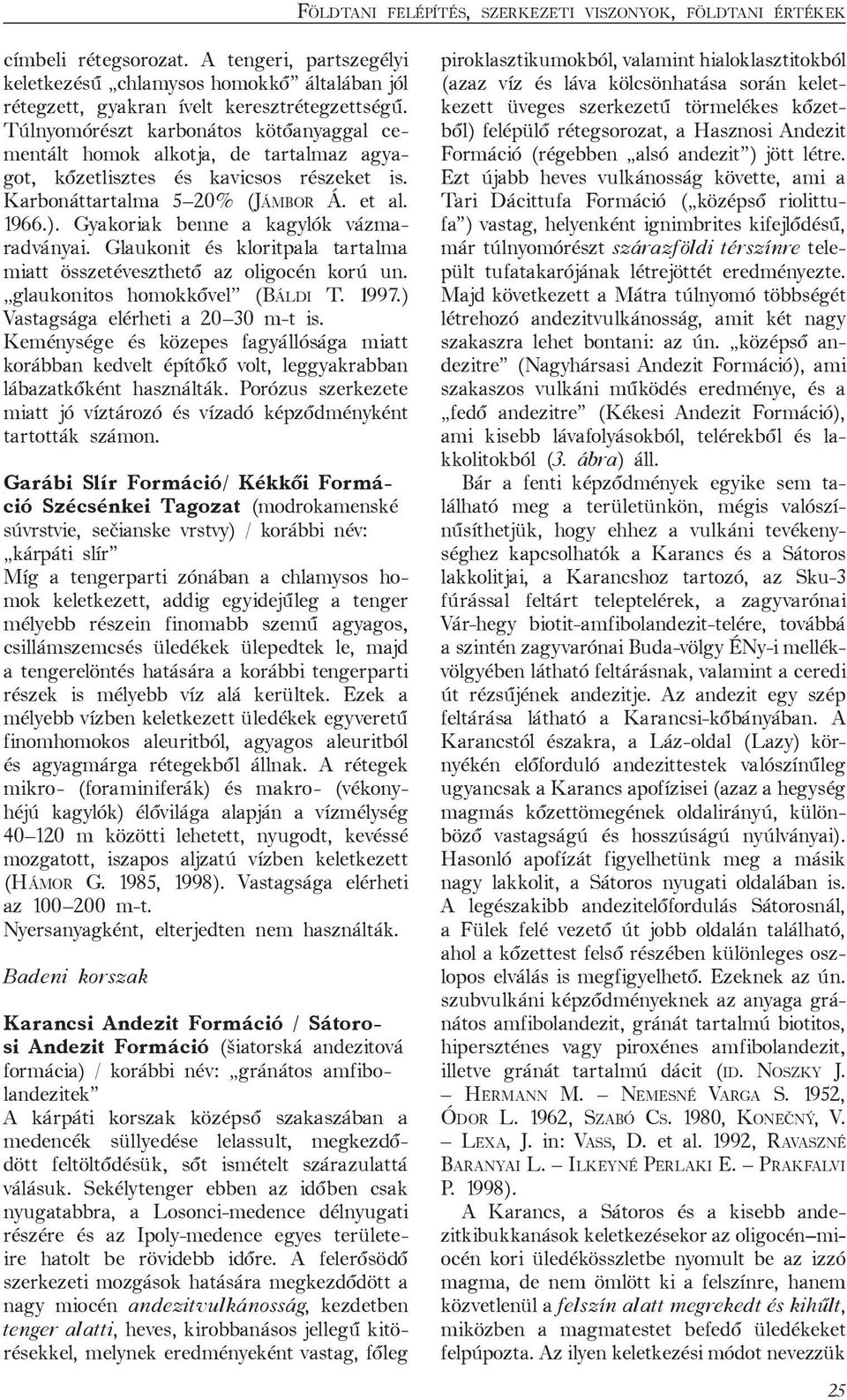 Gyakoriak benne a kagylók vázmaradványai. Glaukonit és kloritpala tartalma miatt összetéveszthető az oligocén korú un. glaukonitos homokkővel (BÁLDI T. 1997.) Vastagsága elérheti a 20 30 m-t is.