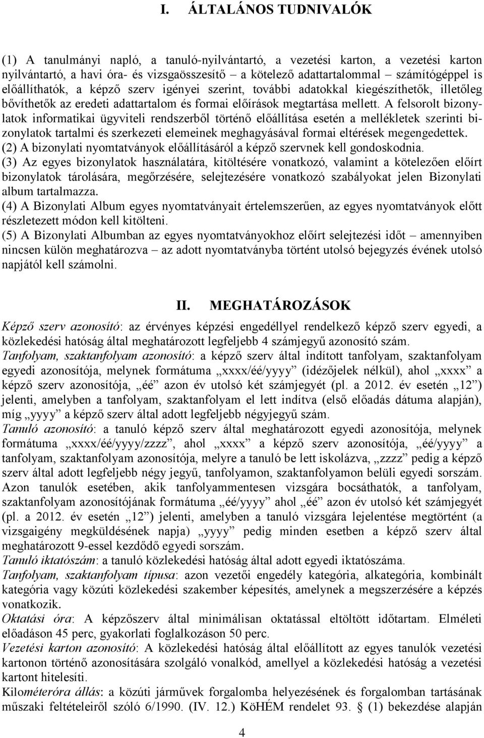 A felsorolt bizonylatok informatikai ügyviteli rendszerből történő előállítása esetén a mellékletek szerinti bizonylatok tartalmi és szerkezeti elemeinek meghagyásával formai eltérések megengedettek.