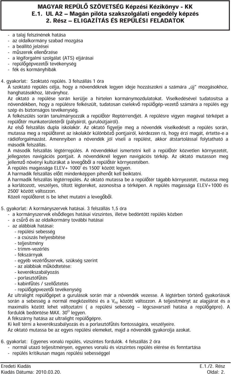 3 felszállás 1 óra A szoktató repülés célja, hogy a növendéknek legyen ideje hozzászokni a számára új mozgásokhoz, hanghatásokhoz, látványhoz.