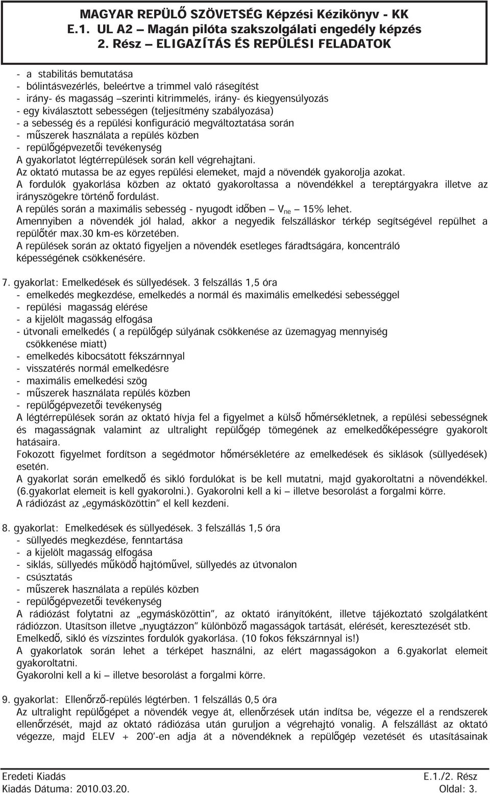 légtérrepülések során kell végrehajtani. Az oktató mutassa be az egyes repülési elemeket, majd a növendék gyakorolja azokat.