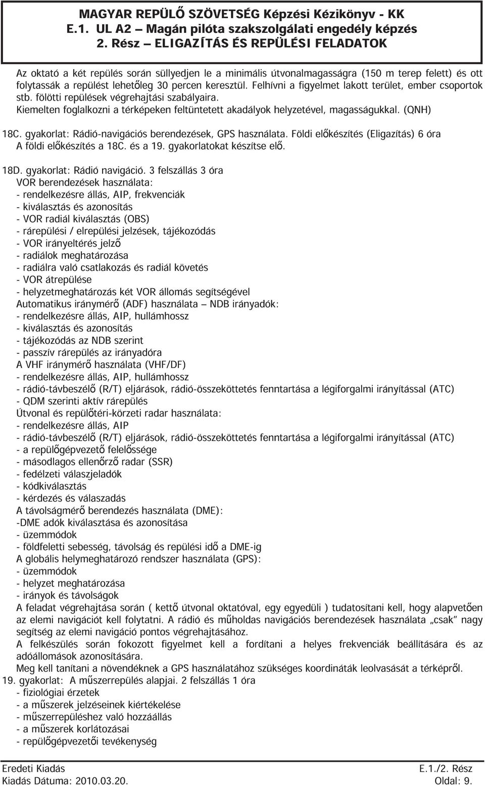 gyakorlat: Rádió-navigációs berendezések, GPS használata. Földi el készítés (Eligazítás) 6 óra A földi el készítés a 18C. és a 19. gyakorlatokat készítse el. 18D. gyakorlat: Rádió navigáció.