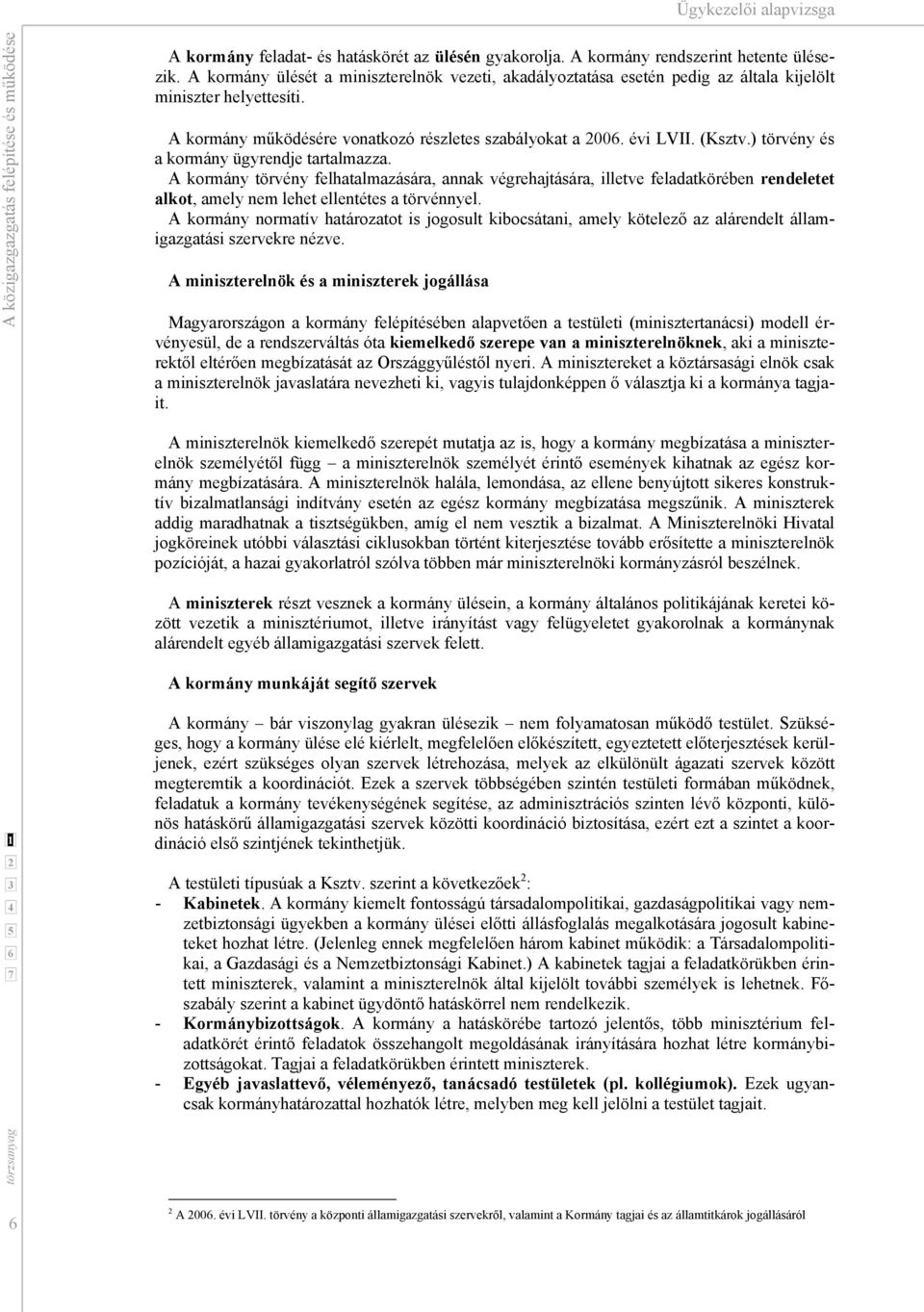 ) törvény és a kormány ügyrendje tartalmazza. A kormány törvény felhatalmazására, annak végrehajtására, illetve feladatkörében rendeletet alkot, amely nem lehet ellentétes a törvénnyel.