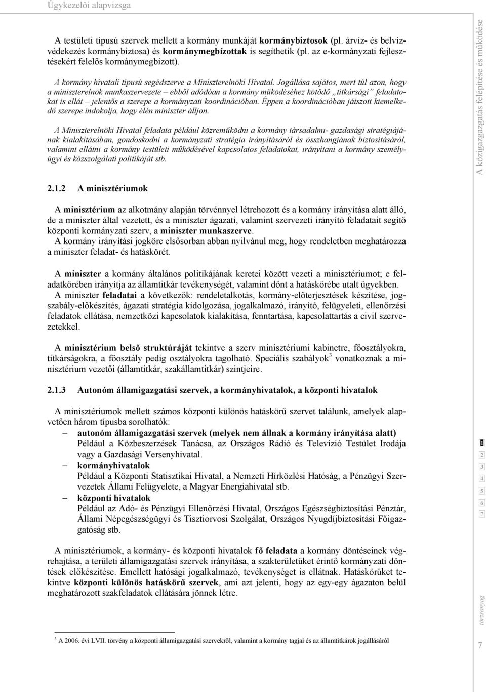 Jogállása sajátos, mert túl azon, hogy a miniszterelnök munkaszervezete ebből adódóan a kormány működéséhez kötődő titkársági feladatokat is ellát jelentős a szerepe a kormányzati koordinációban.