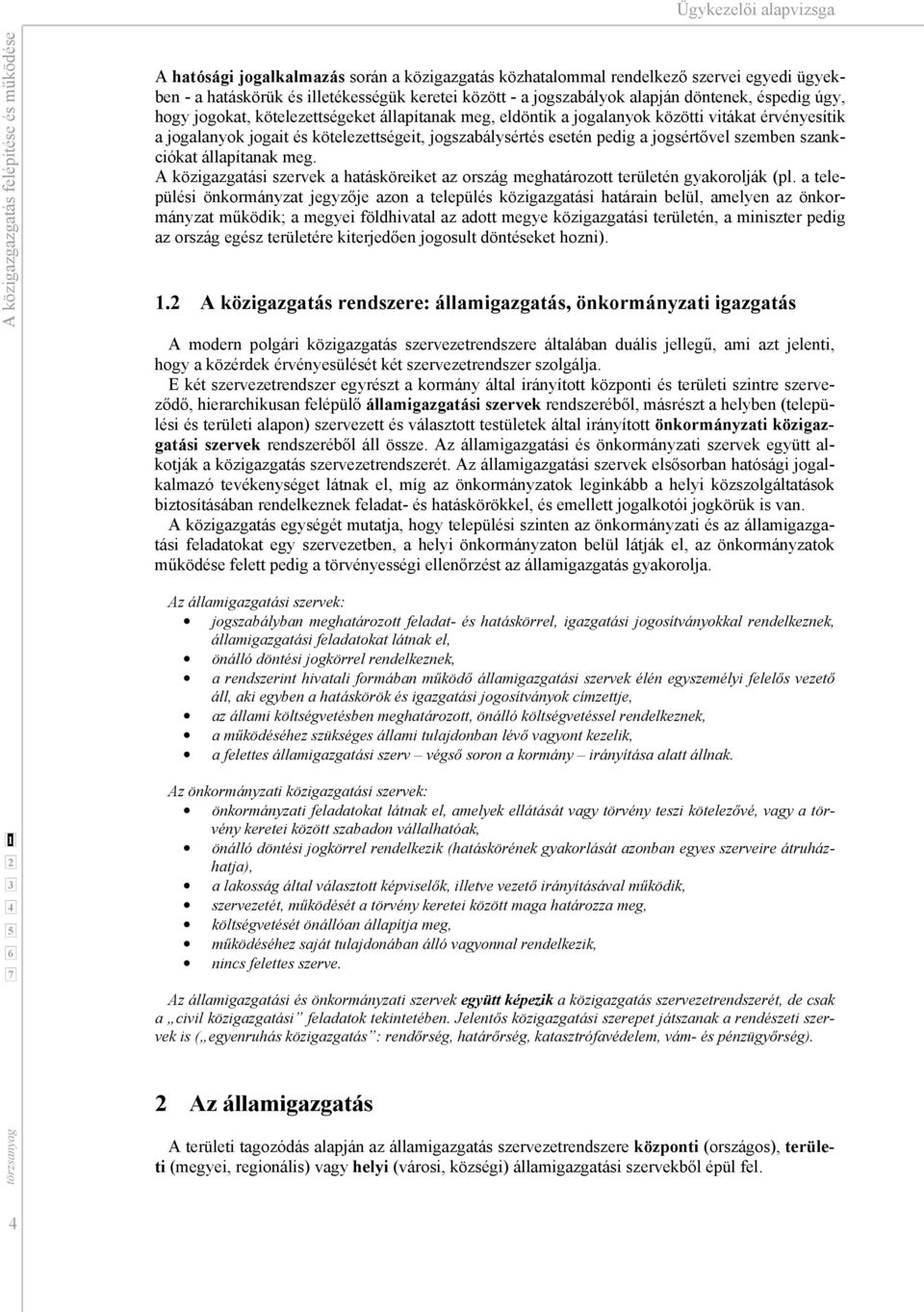 jogszabálysértés esetén pedig a jogsértővel szemben szankciókat állapítanak meg. A közigazgatási szervek a hatásköreiket az ország meghatározott területén gyakorolják (pl.