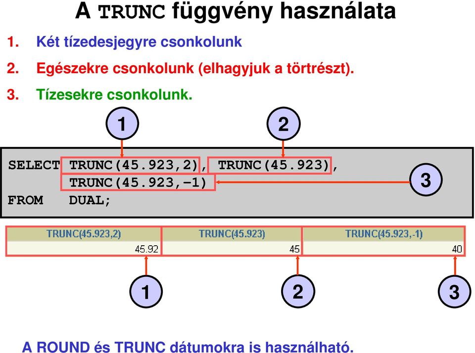 Tízesekre csonkolunk. 1 2 SELECT TRUNC(45.923,2), TRUNC(45.