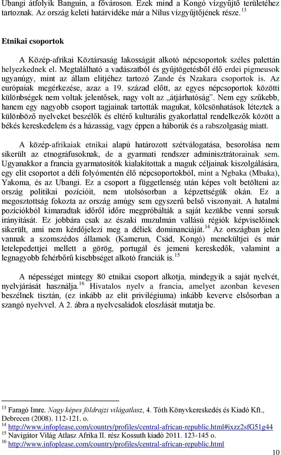 Megtalálható a vadászatból és gyűjtögetésből élő erdei pigmeusok ugyanúgy, mint az állam elitjéhez tartozó Zande és Nzakara csoportok is. Az európaiak megérkezése, azaz a 19.