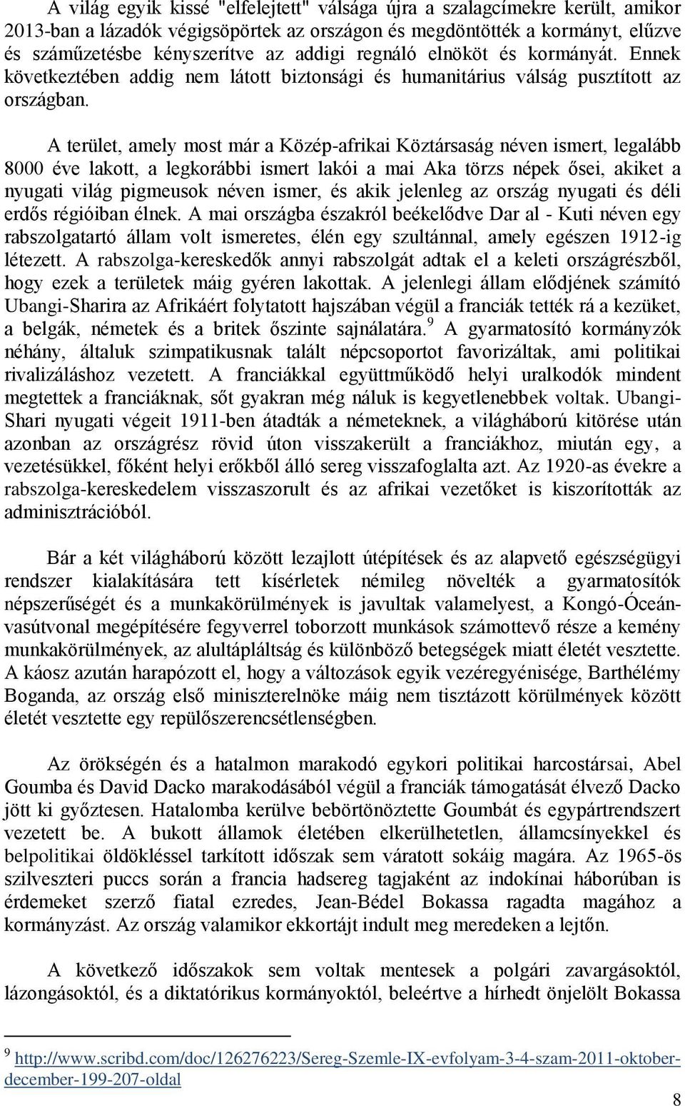 A terület, amely most már a Közép-afrikai Köztársaság néven ismert, legalább 8000 éve lakott, a legkorábbi ismert lakói a mai Aka törzs népek ősei, akiket a nyugati világ pigmeusok néven ismer, és