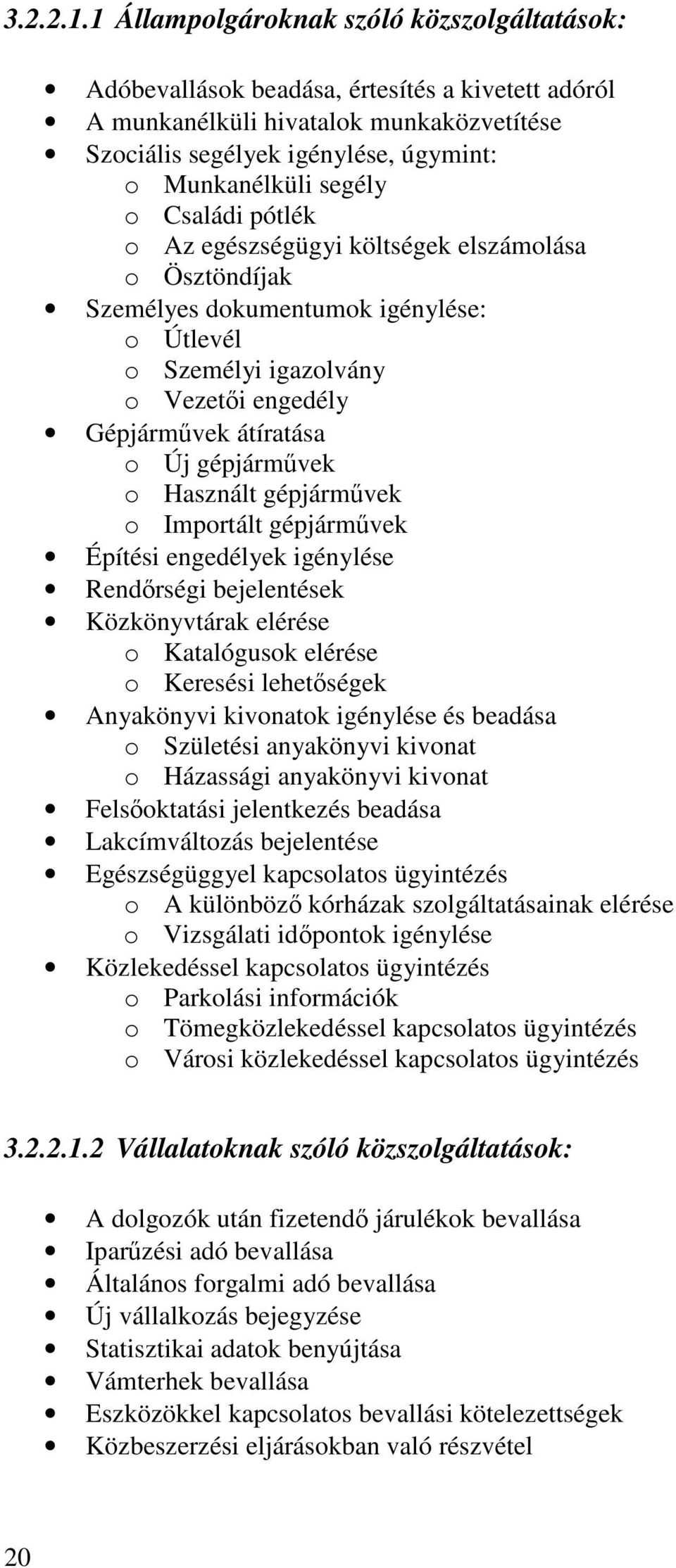 Családi pótlék o Az egészségügyi költségek elszámolása o Ösztöndíjak Személyes dokumentumok igénylése: o Útlevél o Személyi igazolvány o Vezeti engedély Gépjármvek átíratása o Új gépjármvek o