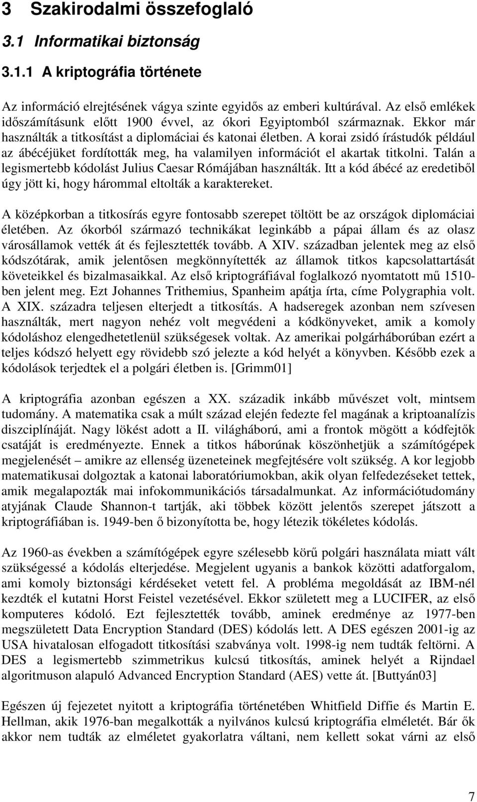 A korai zsidó írástudók például az ábécéjüket fordították meg, ha valamilyen információt el akartak titkolni. Talán a legismertebb kódolást Julius Caesar Rómájában használták.