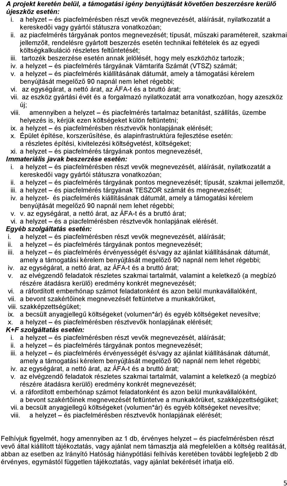 az piacfelmérés tárgyának pontos megnevezését; típusát, műszaki paramétereit, szakmai jellemzőit, rendelésre gyártott beszerzés esetén technikai feltételek és az egyedi költségkalkuláció részletes