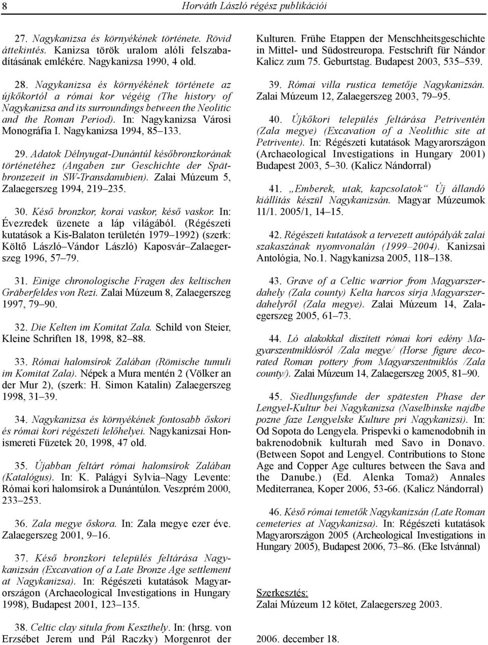 Nagykanizsa 1994, 85 133. 29. Adatok Délnyugat-Dunántúl késõbronzkorának történetéhez (Angaben zur Geschichte der Spätbronzezeit in SW-Transdanubien). Zalai Múzeum 5, Zalaegerszeg 1994, 219 235. 30.