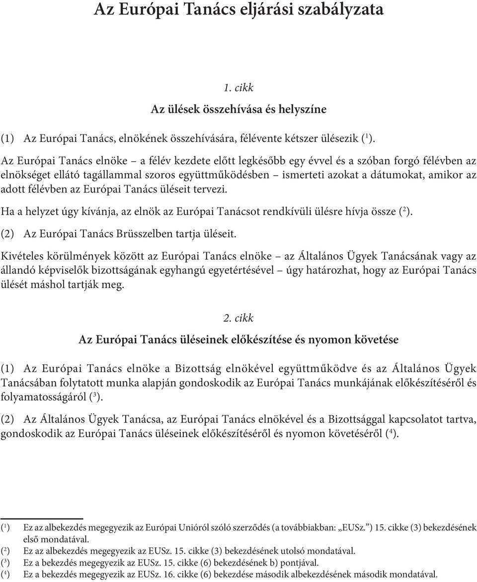 félévben az Európai Tanács üléseit tervezi. Ha a helyzet úgy kívánja, az elnök az Európai Tanácsot rendkívüli ülésre hívja össze ( 2 ). (2) Az Európai Tanács Brüsszelben tartja üléseit.