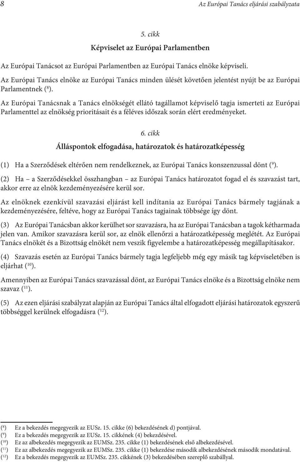 Az Európai Tanácsnak a Tanács elnökségét ellátó tagállamot képviselő tagja ismerteti az Európai Parlamenttel az elnökség prioritásait és a féléves időszak során elért eredményeket. 6.