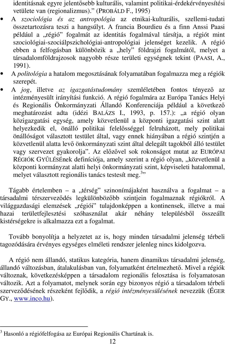 A francia Bourdieu és a finn Anssi Paasi például a régió fogalmát az identitás fogalmával társítja, a régiót mint szociológiai-szociálpszichológiai-antropológiai jelenséget kezelik.