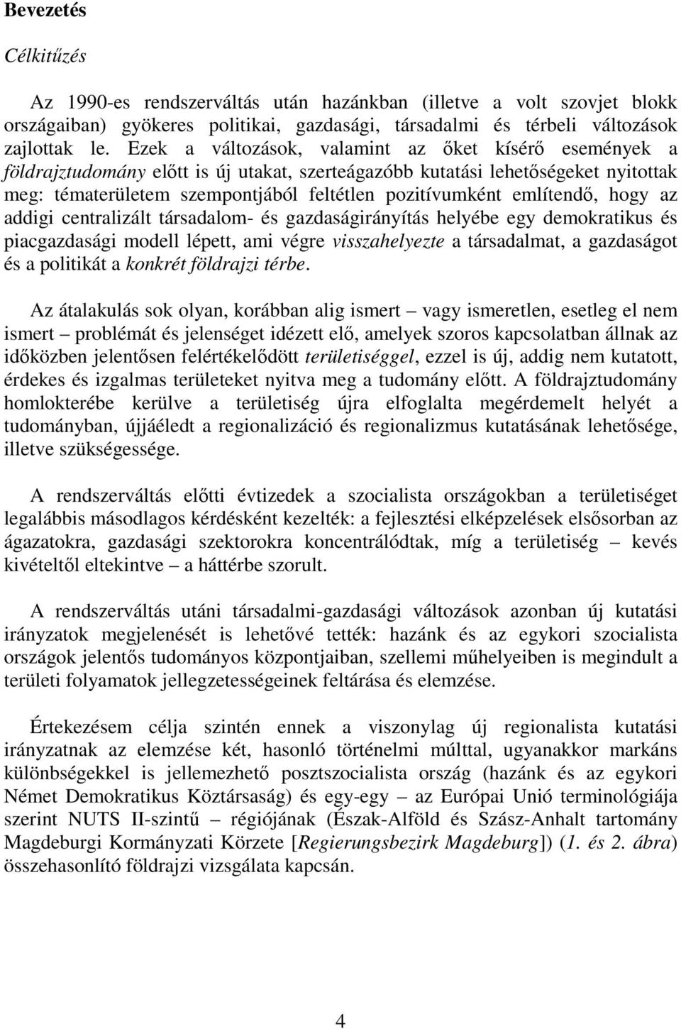 említendı, hogy az addigi centralizált társadalom- és gazdaságirányítás helyébe egy demokratikus és piacgazdasági modell lépett, ami végre visszahelyezte a társadalmat, a gazdaságot és a politikát a