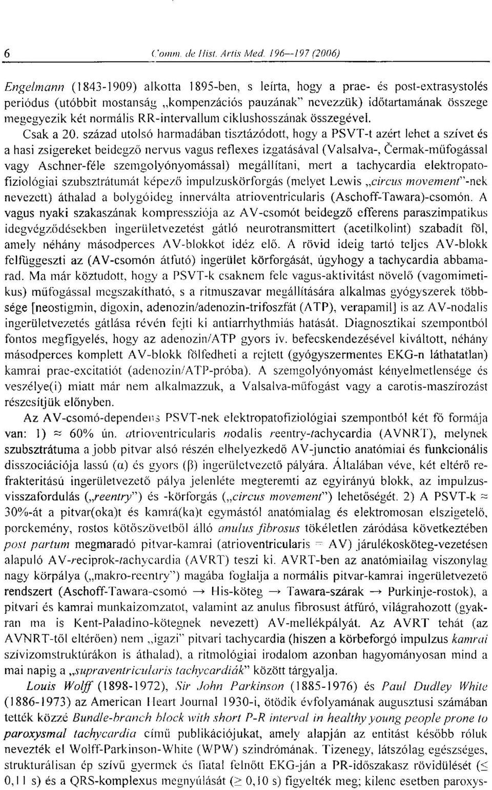 század utolsó harmadában tisztázódott, hogy a PSVT-t azért lehet a szívet és a hasi zsigereket beidegző nervus vagus reflexes izgatásával (Valsalva-, Cermak-műfogással vagy Aschner-féle