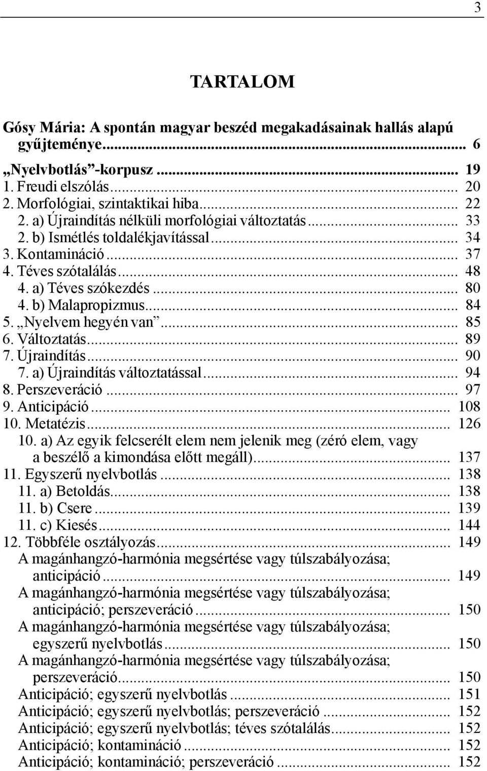 Nyelvem hegyén van... 85 6. Változtatás... 89 7. Újraindítás... 90 7. a) Újraindítás változtatással... 94 8. Perszeveráció... 97 9. Anticipáció... 108 10. Metatézis... 126 10.