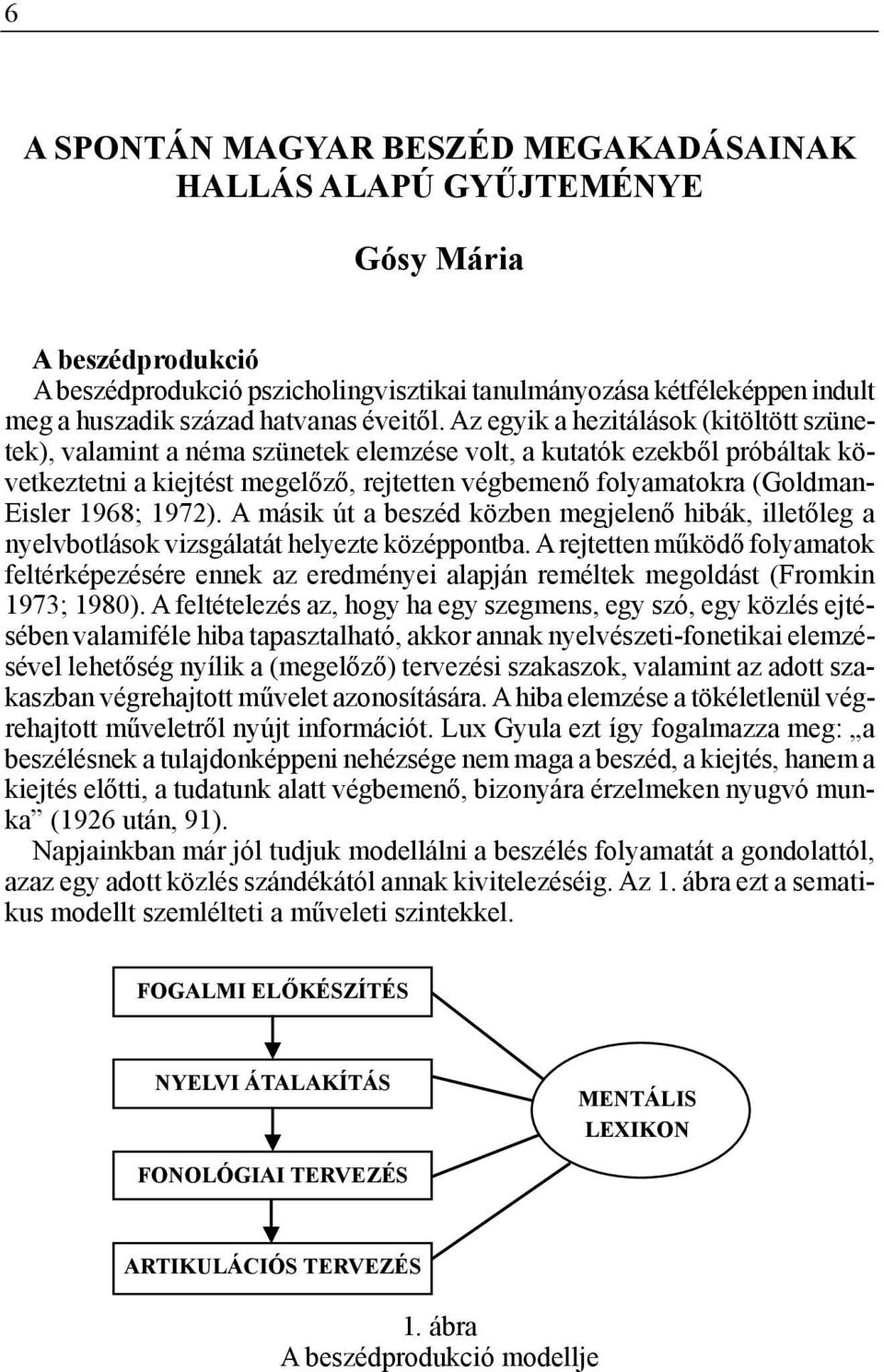 Az egyik a hezitálások (kitöltött szünetek), valamint a néma szünetek elemzése volt, a kutatók ezekből próbáltak következtetni a kiejtést megelőző, rejtetten végbemenő folyamatokra (Goldman- Eisler