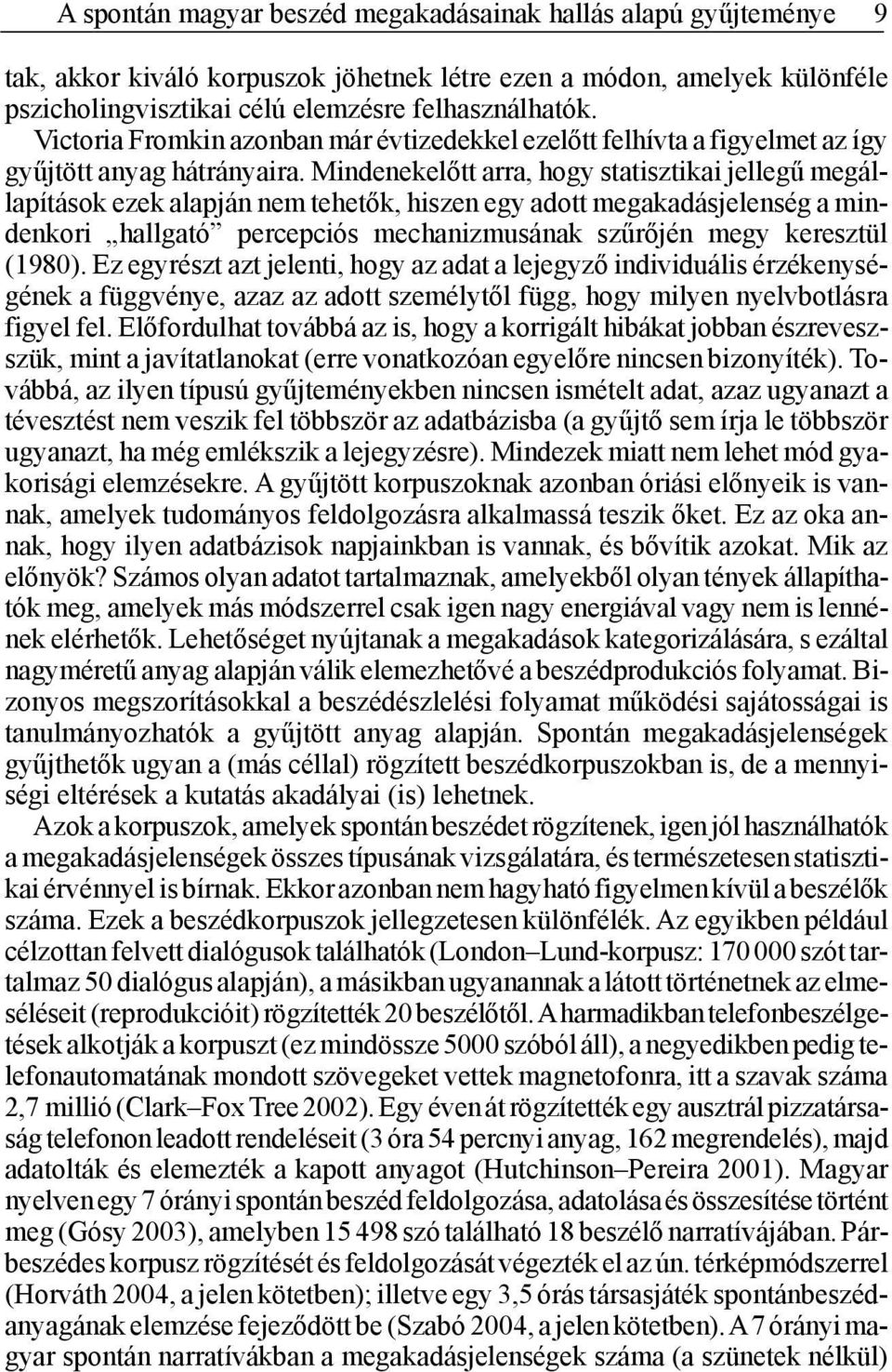 Mindenekelőtt arra, hogy statisztikai jellegű megállapítások ezek alapján nem tehetők, hiszen egy adott megakadásjelenség a mindenkori hallgató percepciós mechanizmusának szűrőjén megy keresztül