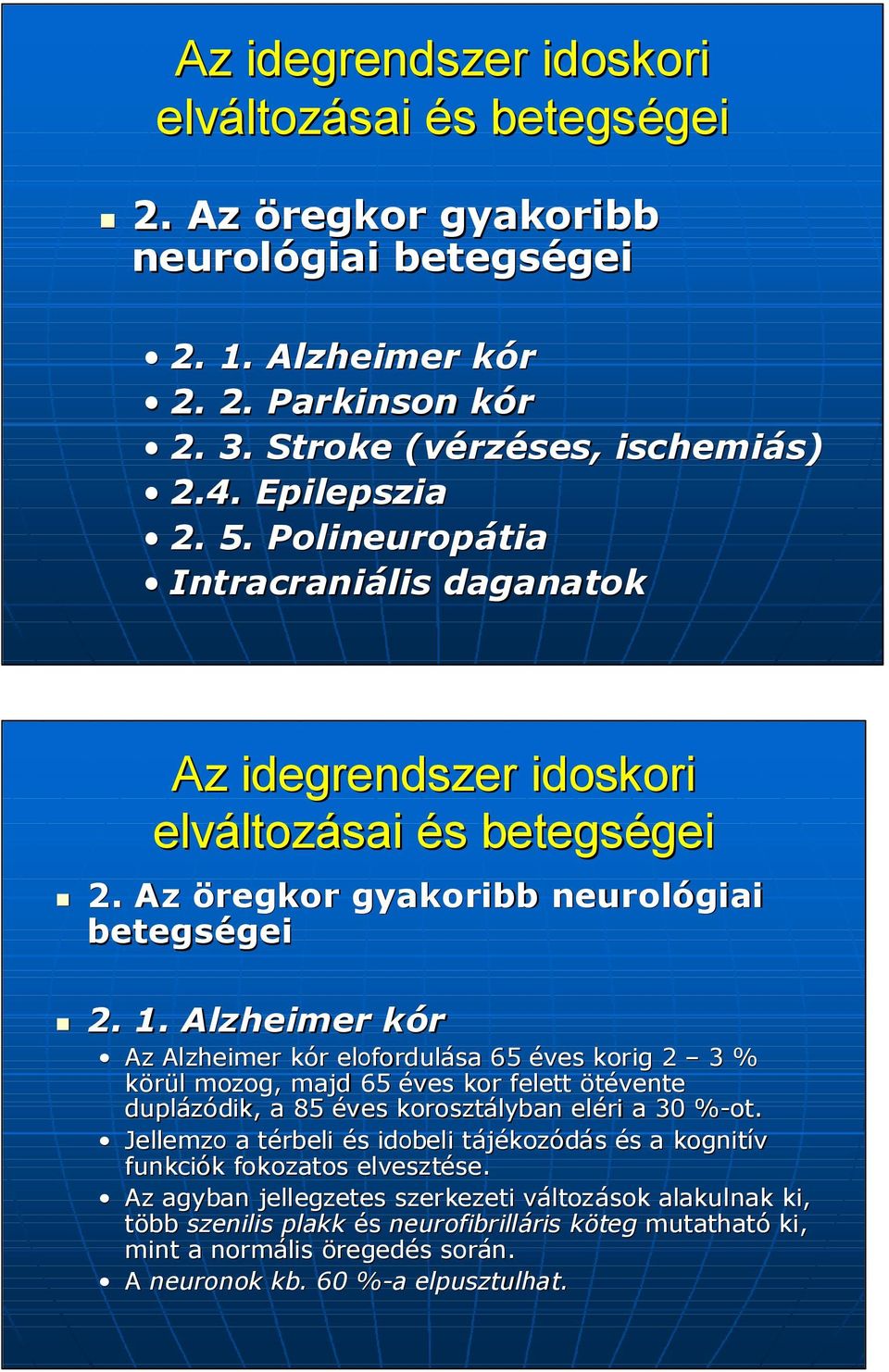 Alzheimer kórk Az Alzheimer kór k r elofordul fordulása 65 éves korig 2 3 % körül l mozog, majd 65 éves kor felett ötévente duplázódik, dik, a 85 éves korosztályban eléri a 30 %-ot.