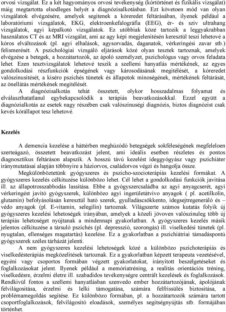 vizsgálatok, agyi képalkotó vizsgálatok. Ez utóbbiak közé tartozik a leggyakrabban használatos CT és az MRI vizsgálat, ami az agy képi megjelenitésén keresztül teszi lehetové a kóros elváltozások (pl.