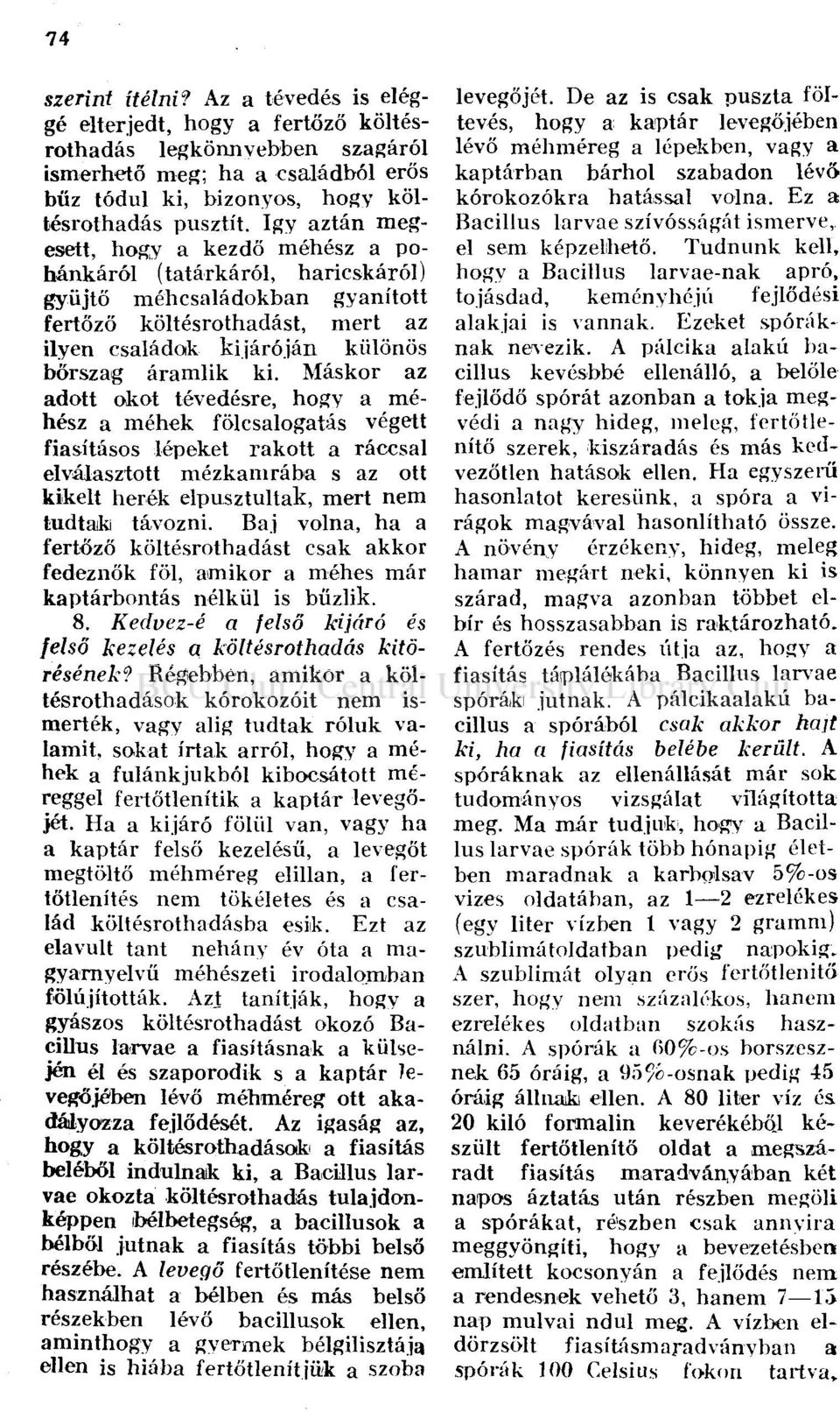 Máskor az adott okot tévedésre, hogy a méhész a méhek fölcsalogatás végett fiasításos lépeket rakott a ráccsal elválasztott mézkamrába s az ott kikelt herék elpusztultak, mert nem tudtak távozni.