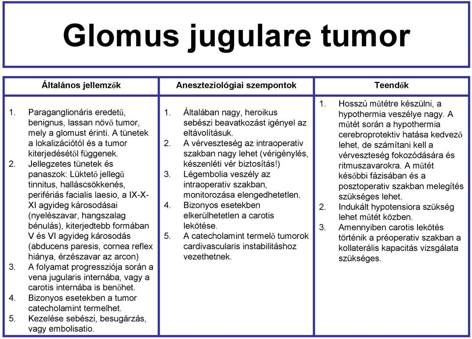 agyideg károsodás (abducens paresis, cornea reflex hiánya, érzészavar az arcon) 3. A folyamat progressziója során a vena jugularis internába, vagy a carotis internába is benőhet. 4.