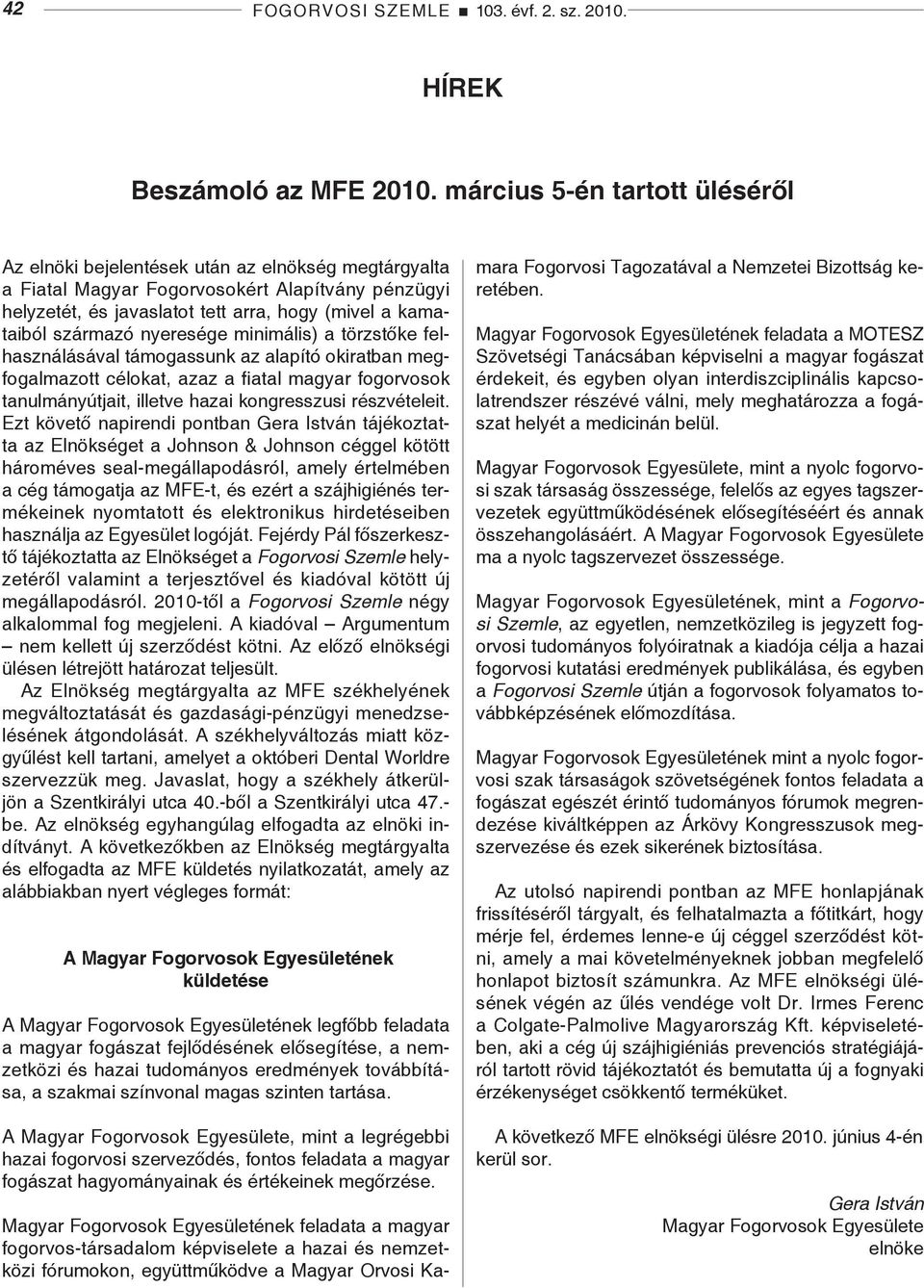 származó nyeresége minimális) a törzstőke felhasználásával támogassunk az alapító okiratban megfogalmazott célokat, azaz a fiatal magyar fogorvosok tanulmányútjait, illetve hazai kongresszusi