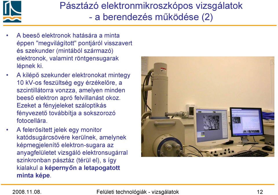 A kilépő szekunder elektronokat mintegy 10 kv-os feszültség egy érzékelőre, a szcintillátorra vonzza, amelyen minden beeső elektron apró felvillanást okoz.