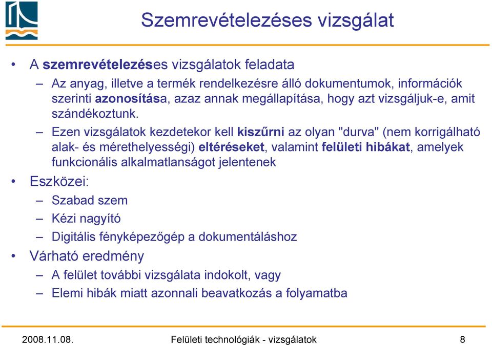 Ezen vizsgálatok kezdetekor kell kiszűrni az olyan "durva" (nem korrigálható alak- és mérethelyességi) eltéréseket, valamint felületi hibákat, amelyek funkcionális