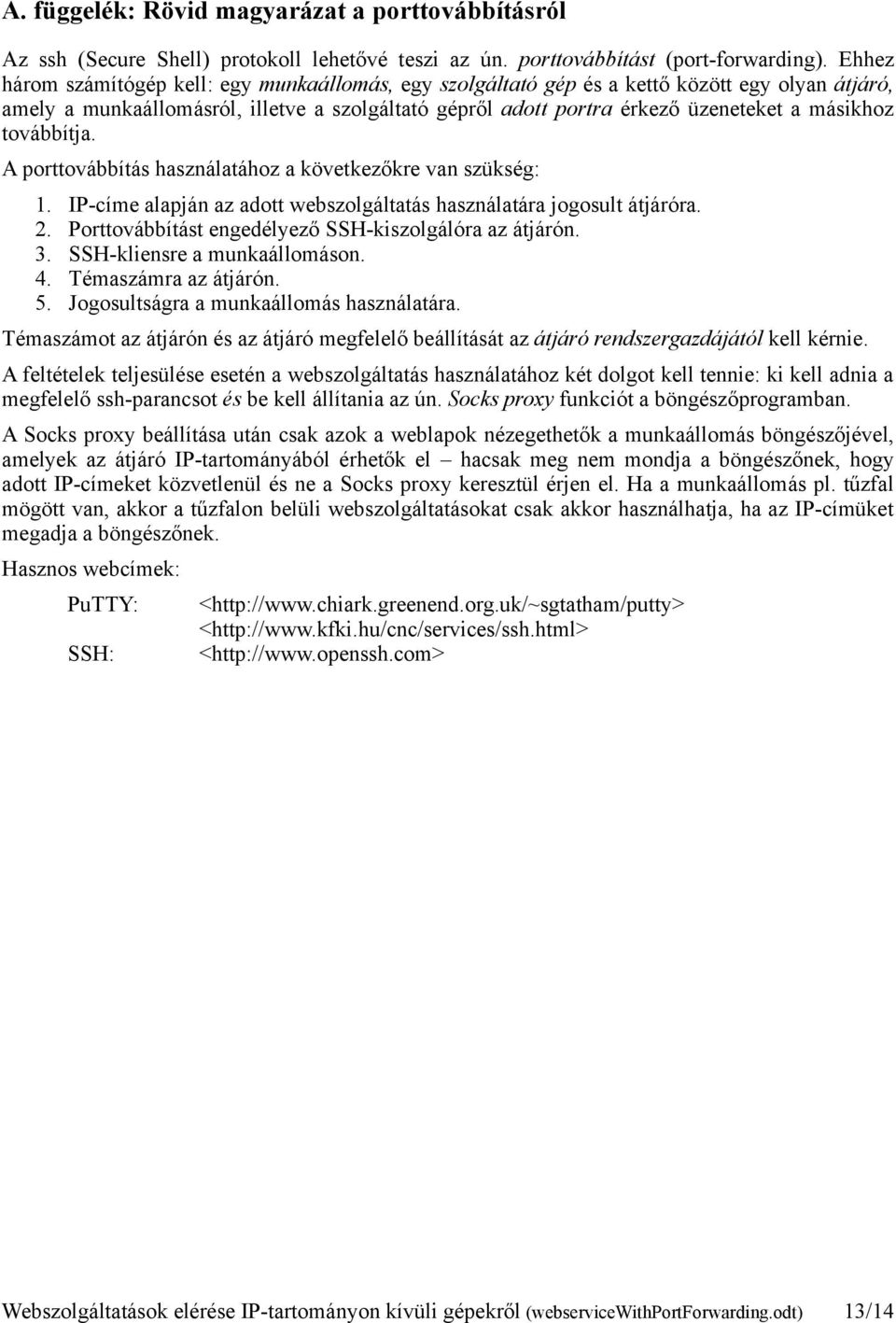 továbbítja. A porttovábbítás használatához a következőkre van szükség: 1. IP-címe alapján az adott webszolgáltatás használatára jogosult átjáróra. 2.